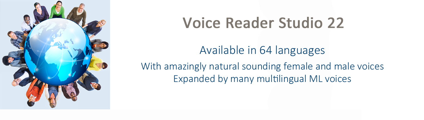 Voice Reader Studio TTS is available in 64 languages and comes with natural sounding female, male and multilingual voices