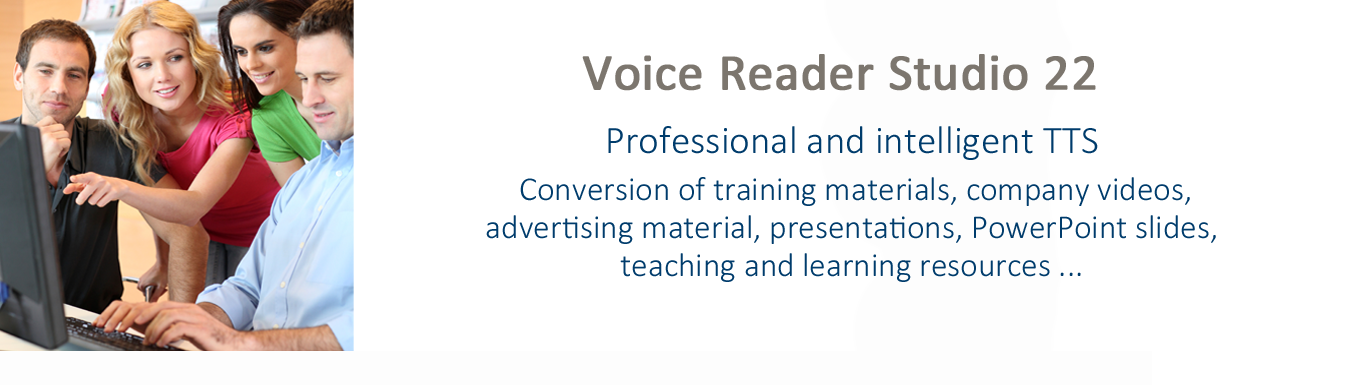Voice Reader Studio is the easy to use TTS converter that creates natural sounding speech for your training materials, company videos, advertising material, presentations, PowerPoint slides, teaching and learning resources